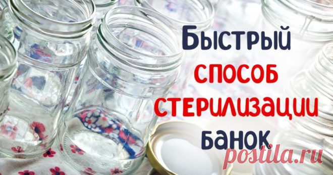 Быстрая стерилизация банок: лучшие способы | Полезные советы на все случаи жизни