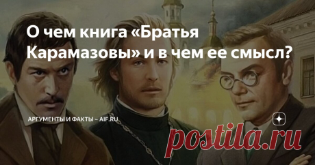 О чем книга «Братья Карамазовы» и в чем ее смысл? Статья автора «Аргументы и факты – aif.