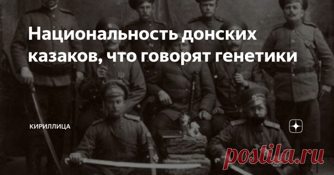 Национальность донских казаков, что говорят генетики   До недавнего времени вопрос происхождения донских казаков был поводом для спекуляций. Предками донцов считали бежавших от помещиков русских крестьян, кавказских черкесов, турок и даже этрусков. В начале ХХ века обрело популярность мнение, что казаки вообще не русские, а отдельный народ, не связанный с «московитами». Решить сложную историческую задачу удалось благодаря генетическим исследованиям. Казаки не москали Вперв...