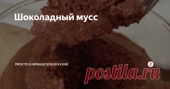 Шоколадный мусс  Популярный французский десерт, который вы можете увидеть и в шикарном ресторане, и во время обычных домашних праздников