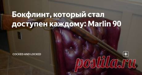 Бокфлинт, который стал доступен каждому: Marlin 90 Хотя сама возможность превратить изначально штучные и дорогостоящие "вертикалки" в по-настоящему массовое охотничье оружие была воплощена в жизнь Джоном Браунингом,  созданный им Browning Superposed все-таки нельзя было назвать кандидатом на роль "народного ружья" - он все равно оставался почти в три раза дороже средней "горизонталки" тех времен.  Пример Marlin 90 - это как раз история создания