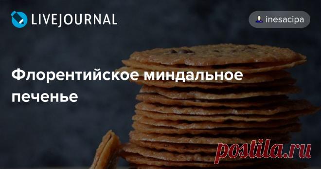Флорентийское миндальное печенье Флорентийское печенье я готовила в основном по рецепту 