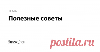 Полезные советы | Яндекс Дзен Полезные советы