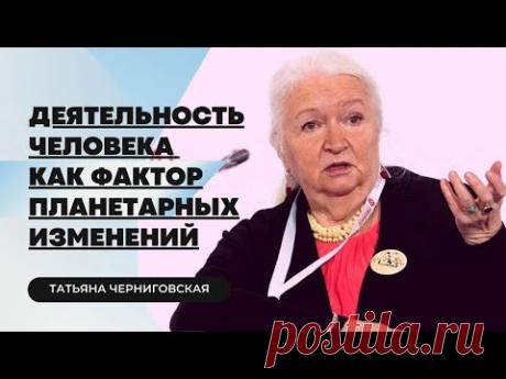 Деятельность человека как фактор планетарных изменений. Татьяна Черниговская