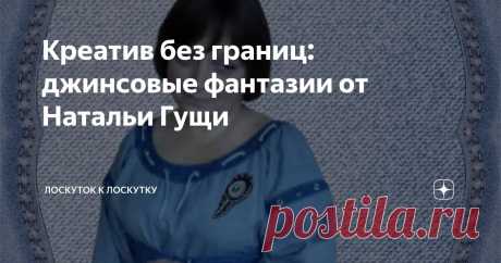 Креатив без границ: джинсовые фантазии от Натальи Гущи Статья автора «Лоскуток к лоскутку» в Дзене ✍: Многие рукодельницы любят шить из джинсовой ткани.