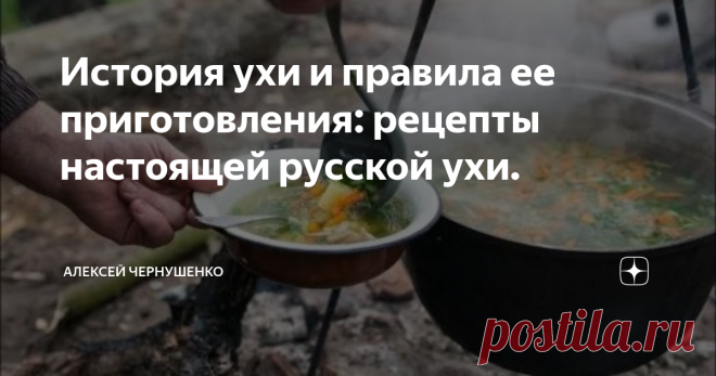 История ухи и правила ее приготовления: рецепты настоящей русской ухи. История ухи на самом деле мало кому известна, и теряется она гораздо ранее 12 века, а уж правила приготовления ухи доподлинно никому не известны, хотя бы просто потому что варили ее изначально вовсе не из рыбы. Поэтому и самых настоящих рецептов самой настоящей ухи просто не существует.
Изначально это был отвар дичины с травами и овощами. Поэтому в чистом виде как рыбная уха и рецепты настоящей