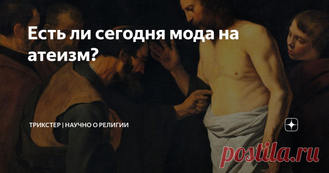 Есть ли сегодня мода на атеизм? Довольно популярное изречение православных и прочих верующих: 