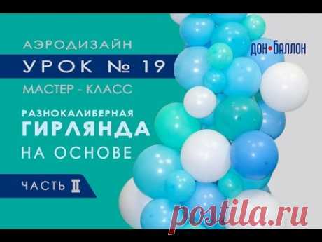 Искусство Аэродизайна. Урок №19. Часть 2. Разнокалиберная гирлядна из воздушных шаров