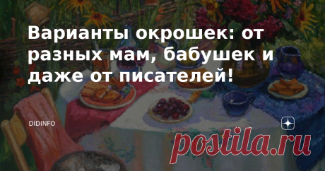 Варианты окрошек: от разных мам, бабушек и даже от писателей! Очень люблю хорошую кулинарную прозу... Или просто хорошую прозу с определённой долей иронии. Только вчитайтесь, как смачно всё описал Михаил Бару, а я вам затем и рецептики выложу, о том, что им упомянуто: "Когда спадет жара, с первым комариным писком хорошо накрыть стол на  открытой веранде. Застелить его толстой белой негнущейся льняной  скатертью с заглаженными складками, сервировать толстыми фаянсовыми  тар...