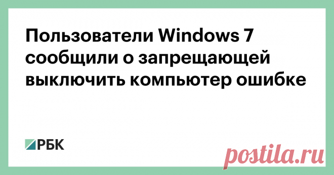 Пользователи Windows 7 сообщили о запрещающей выключить компьютер ошибке Ошибка появляется, когда пользователи пытаются выключить или перезагрузить компьютер с операционной системой Windows 7. В январе Microsoft перестала обновлять эту версию ОС. Компания при этом обещала, что компьютеры будут работать