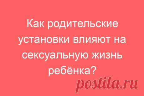 Как родительские установки влияют на сексуальную жизнь ребёнка?