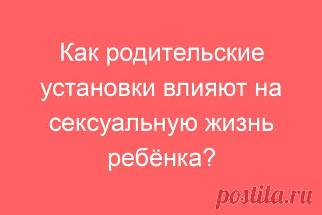Как родительские установки влияют на сексуальную жизнь ребёнка?