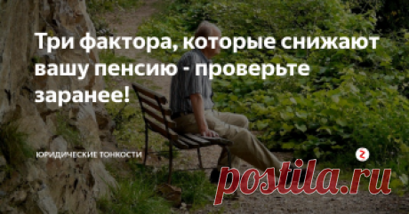 Три фактора, которые снижают вашу пенсию - проверьте заранее! Почему, проработав всю жизнь, люди часто получают минимальную пенсию ? Причина обычно заключается в следующем...