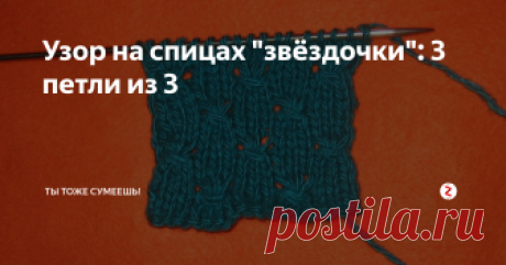 Узор на спицах &quot;звёздочки&quot;: 3 петли из 3 Этот рисунок можно использовать для вязки женских и детских вещей.
Он вяжется так же, как витая резинка 3 петли из трёх, только &quot;звёздочки&quot; располагаются в узоре в шахматном порядке, а не друг над другом.
Сначала вяжут &quot;подставку&quot; под узор - 2 ряда лицевой гладью.
Сам рисунок состоит из 4 рядов, в которых значимым является только первый. Второй, третий и четвёртый вяжут по рисунку: на лицевой стор