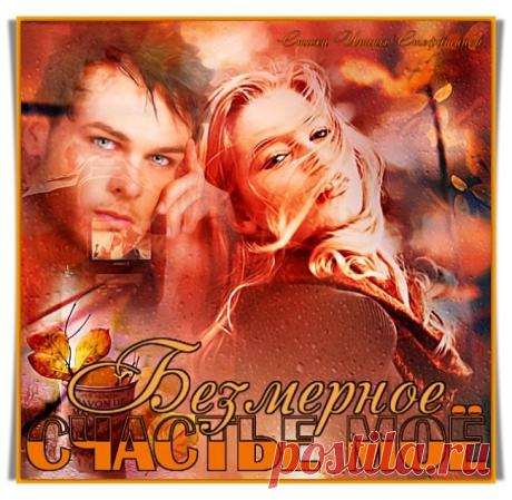 Ты — безмерное счастье моё - обсуждение произведений современной поэзии и прозы Ты — безмерное счастье моё - Клуб любителей современной прозы и поэзии