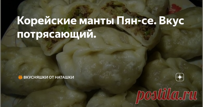 Корейские манты Пян-се. Вкус потрясающий. Когда-то более 30 лет назад я с родителями жила на Дальнем Востоке на острове Сахалин. Еще тогда в городе было много корейцев, которые готовили и продавали свои национальные блюда. И вот одно из них очень сильно запомнилось своим нежным и немного острым вкусом. Всегда просила родителей купить мне 