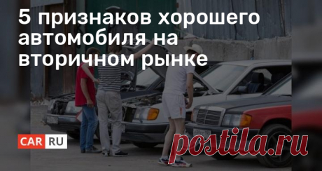 5 признаков хорошего автомобиля на вторичном рынке Найти хорошую машину на вторичном рынке вполне возможно. Для этого можно руководствоваться всего 5 признаками, которые говорят об исправности ТС.