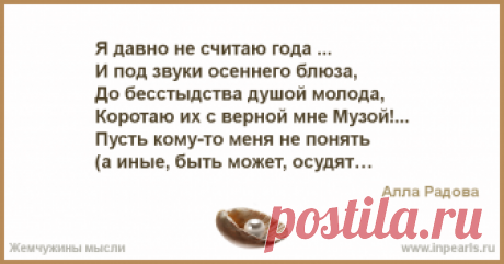 Я давно не считаю года ...
И под звуки осеннего блюза,
До бесстыдства душой молода,
Коротаю их с верной мне Музой!...

Пусть кому-то меня не поня...