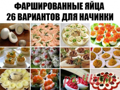 Фаршированные яйца 26 вариантов для начинки:
 1. Обжарьте мелко порезанный лук и смешайте с желтком.
 2. Твердый сыр с чесноком, майонезом и желтком.
 3. Желток с мелко порезанными маслинами или оливками и майонезом.
 4. Красная или черная икра. Уже без желтка.
 5. Сыр на мелкой терке, грецкие орехи плюс майонез и чеснок. Украсить половинками грецкого ореха.
 6. Тунец или сайра с маслинами.
 7. Креветки с желтком. Сверху – по целой вареной креветке.
 8. Желток, майонез, горчица, соленые огурцы