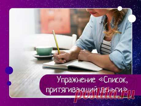 Упражнение «Список, притягивающий деньги» Делая это упражнение регулярно, вы начнете развивать свое денежное сознание.Всего 2-3 раза в неделю по 15 минут, и ваше бессознательное начнет искать для вас деньги.Выполняя упражнение, вы параллельно формируете позитивное мышление успешного и богатого человека.Найдите спокойное место,...