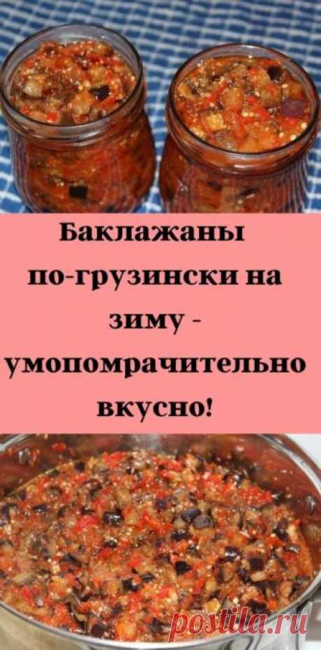 Баклажаны по-грузински на зиму - умопомрачительно вкусно! - be1issimo.ru