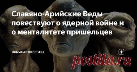 Славяно-Арийские Веды повествуют о ядерной войне и о менталитете пришельцев Эти тексты поражают своей глубиной - судите сами: "Врата Междумирья — оплавленный камень... Иглы Небесные — прах придорожный... Всюду руины Великих Святилищ, и Грады порушены пламенем сильным, что поднималось от Рутты до неба... Нет больше Жизни, в Земле той без Солнца, нет ни растений, ни птиц, ни животных... ……………………………………………… Ветер лишь пепел несет по долинам, и засыпает ущелья межгорья... Уныло...