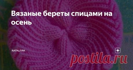Вязаные береты спицами на осень Вязаные береты спицами. Показываю несколько вариантов, которые мне нравятся. Уже пора -похолодает быстро и не заметим.
1. Простой узор  и быстро вяжется ,схема в галерее
2.Комплект с манишкой
3.Ажурный узор