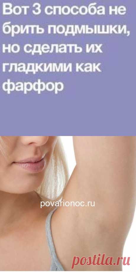Вот 3 способа не брить подмышки, но сделать их гладкими как фарфор