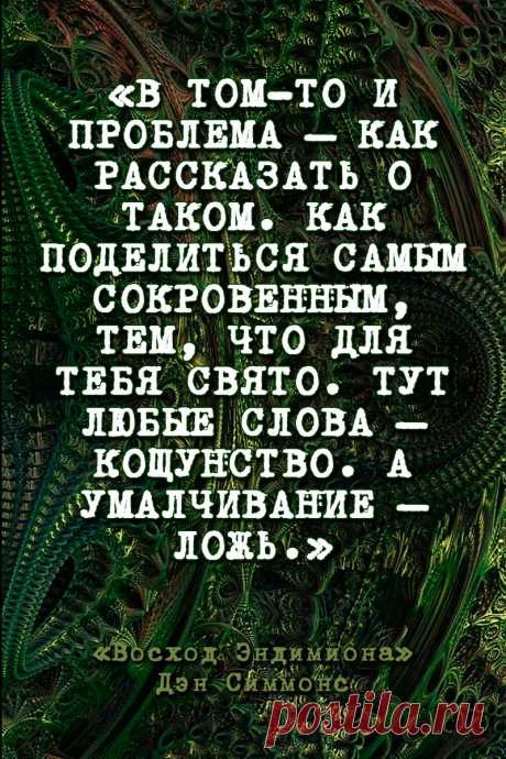 В том-то и проблема – как рассказать о таком. Как поделиться самым сокровенным, тем, что для тебя свято. Тут любые слова – кощунство. А умалчивание – ложь.
Восход Эндимиона - Дэн Симмонс #Цитаты