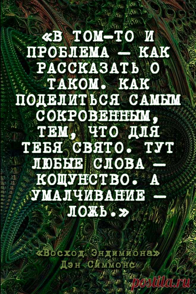 В том-то и проблема – как рассказать о таком. Как поделиться самым сокровенным, тем, что для тебя свято. Тут любые слова – кощунство. А умалчивание – ложь.
Восход Эндимиона - Дэн Симмонс #Цитаты