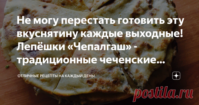 Не могу перестать готовить эту вкуснятину каждые выходные! Лепёшки «Чепалгаш» - традиционные чеченские лепёшки! Чепалгаш - блюдо чеченской кухни в виде плоских раскатанных лепешек с разнообразным содержимым. В качестве начинки возможно использование тыквы и картофеля. Но более распространены лепешки, начиненные творожно - луковой массой. На приготовление этого блюда у вас уйдет не так уж много времени и средств.
