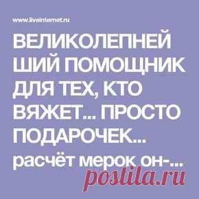 ВЕЛИКОЛЕПНЕЙШИЙ ПОМОЩНИК ДЛЯ ТЕХ, КТО ВЯЖЕТ... ПРОСТО ПОДАРОЧЕК... расчёт мерок он-лайн, ПОДРОБНЫЙ РАСЧЁТ ВЯЗАНИЯ ДЛЯ МНОЖЕСТВА МОДЕЛЕЙ!!!...