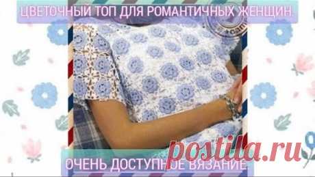 Цветочный топ для романтичных женщин. Очень доступное вязание.
