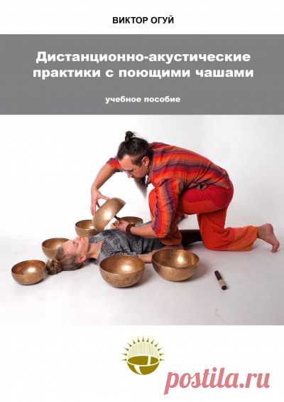 Дистанционно-акустические практики с поющими чашами - купить книгу в интернет магазине, автор Виктор Огуй - Ridero