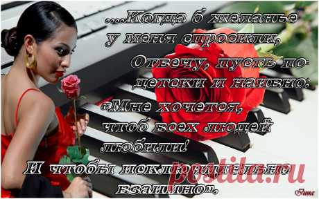 Когда б желанье у меня спросили - отвечу, пусть, по детски и наивно: 
Мне хочется, чтоб всех людей ЛЮБИЛИ! 
И, чтобы, исключительно ВЗАИМНО....