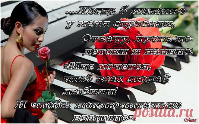 Когда б желанье у меня спросили - отвечу, пусть, по детски и наивно: 
Мне хочется, чтоб всех людей ЛЮБИЛИ! 
И, чтобы, исключительно ВЗАИМНО....