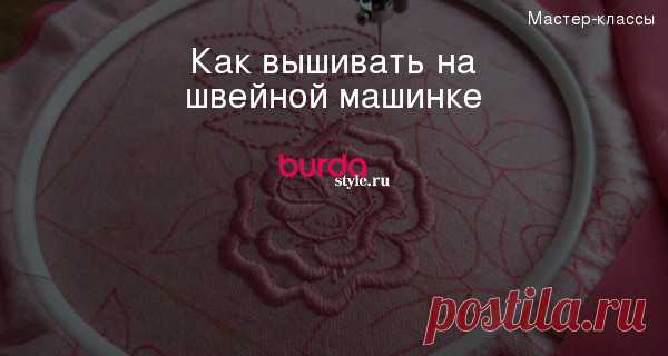 Как вышивать на швейной машинке — Мастер-классы на BurdaStyle.ru