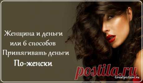 Женщина и деньги… или 6 способов притягивать деньги по-женски Женщина по природе – это Изобилие и богатство и настраиваясь на свой внутренний мир, повышая уровень своей женской энергии, женщина притягивает все Блага