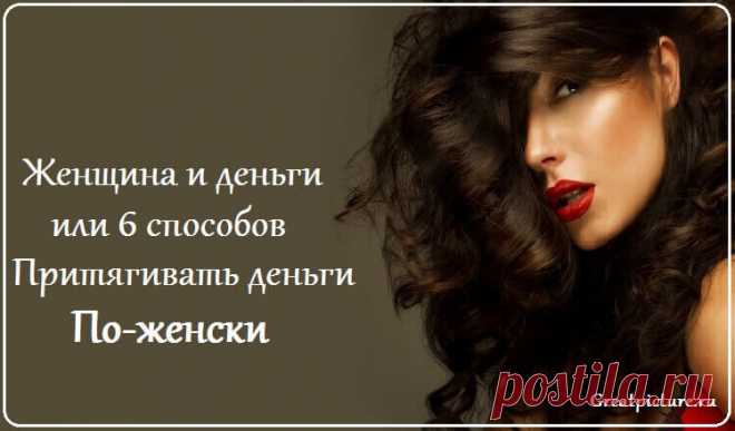 Женщина и деньги… или 6 способов притягивать деньги по-женски Женщина по природе – это Изобилие и богатство и настраиваясь на свой внутренний мир, повышая уровень своей женской энергии, женщина притягивает все Блага