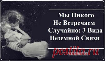 Мы Никого Не Встречаем Случайно: 3 Вида Неземной Связи Ничто не случайно. В этом мире, где нам посчастливилось жить, каждая встреча и случайное знакомство служит определенной цели. Иногда нам нужны люди, чтобы