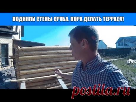 Подняли стены сруба. Пора делать террасу! - YouTube