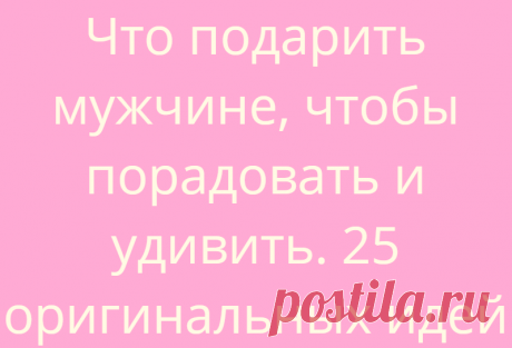 Что подарить мужчине, чтобы порадовать и удивить. 25 оригинальных идей
В наше время, когда можно купить что угодно, были бы деньги, выбрать...
Читай дальше на сайте. Жми подробнее ➡