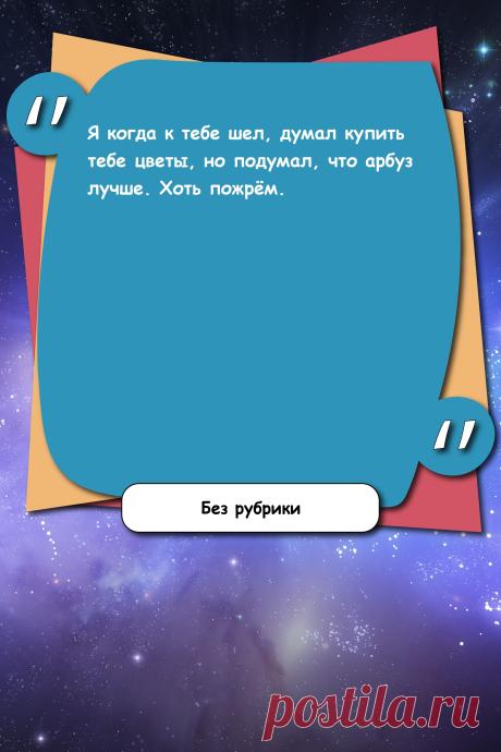 Цитата про «Без рубрики» — Я когда к тебе шел, думал купить тебе цветы, но…