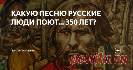 КАКУЮ ПЕСНЮ РУССКИЕ ЛЮДИ ПОЮТ… 350 ЛЕТ? Статья автора «Захар Прилепин» в Дзене ✍: Когда меня везут на очередную операцию – а это всегда минут пять по времени, - я всё время пою одну и ту же песню, которую очень люблю.