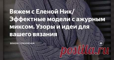 Вяжем с Еленой Ник/ Эффектные модели с ажурным миксом. Узоры и идеи для вашего вязания Если вы ищите эффектные и красивые модели, то  я вам предлагаю задержаться на моем канале, где вы непременно найдете, что - то для себя любимой.
БЕЛЫЙ ПУЛОВЕР С МИКСОМ АЖУРНЫХ УЗОРОВ
БЕЛЫЙ ПУЛОВЕР С МИКСОМ АЖУРНЫХ УЗОРОВ
Восхитительная модель, в которой собраны великолепные ажурные узоры.