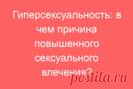 Гиперсексуальность: в чем причина повышенного сексуального влечения?