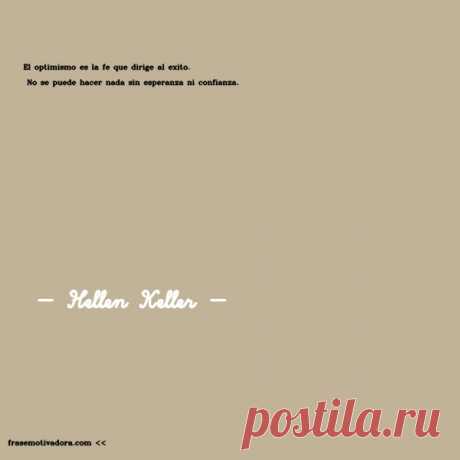 Hellen Keller: El optimismo es la fe que dirige al éxito. No se puede hacer nada sin esperanza ni confianza.