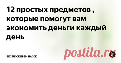 12 простых предметов , которые помогут вам экономить деньги каждый день Недорогие вещи, которые быстро окупятся.