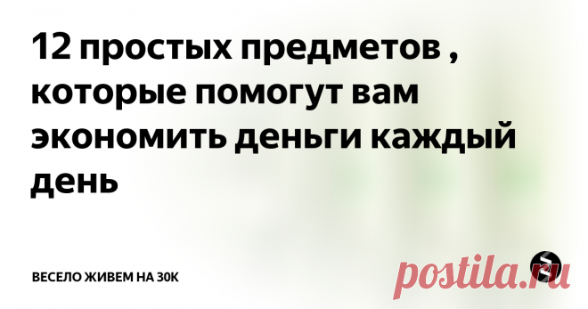 12 простых предметов , которые помогут вам экономить деньги каждый день Недорогие вещи, которые быстро окупятся.