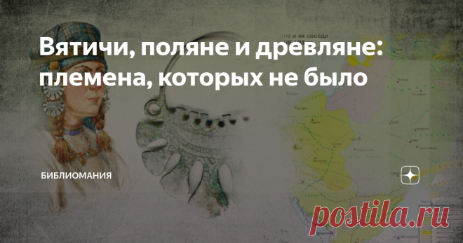 Вятичи, поляне и древляне: племена, которых не было Как-то известный индолог Л.Б. Алаев пожаловался на составителей древних текстов, что они 